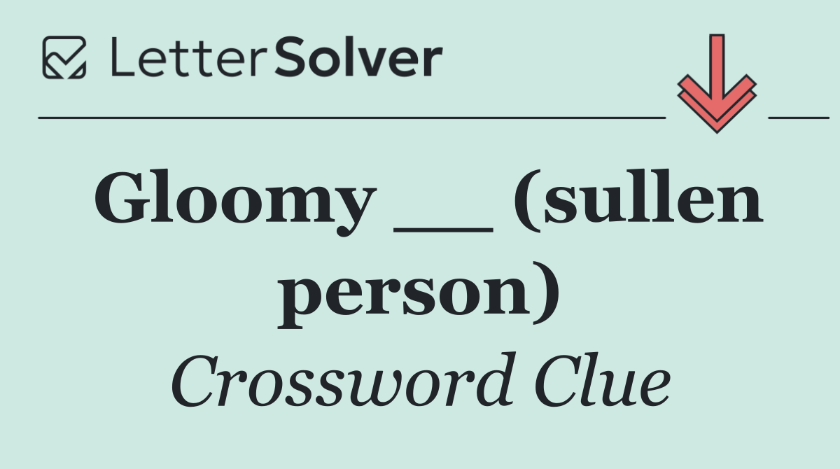 Gloomy __ (sullen person)