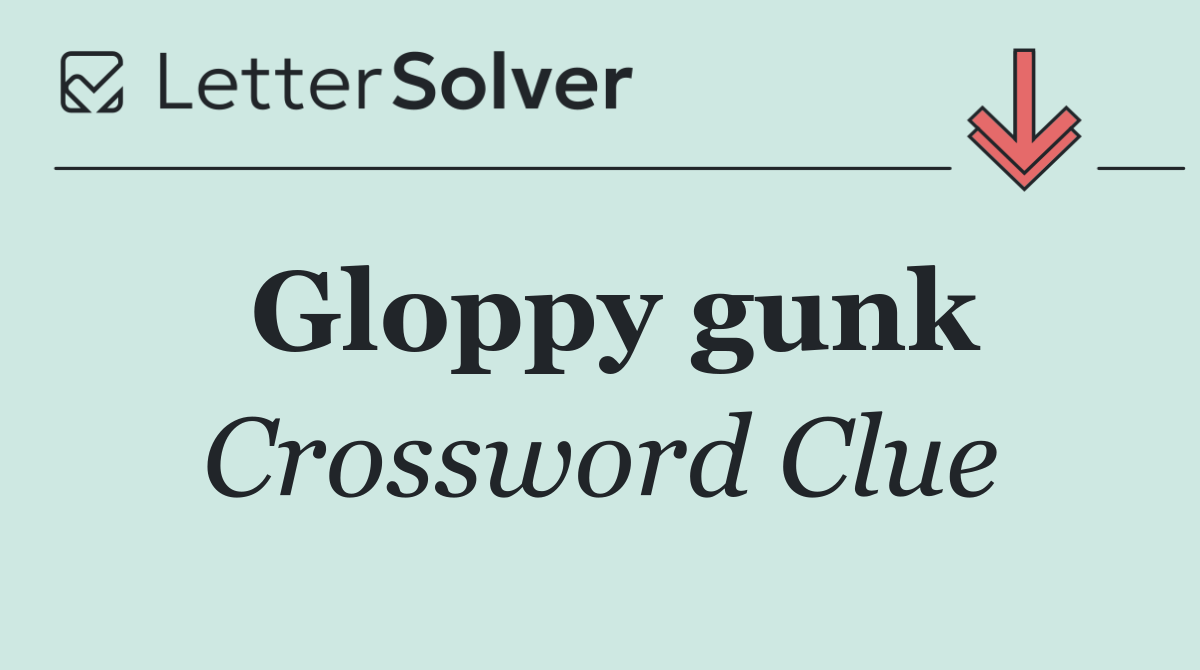 Gloppy gunk