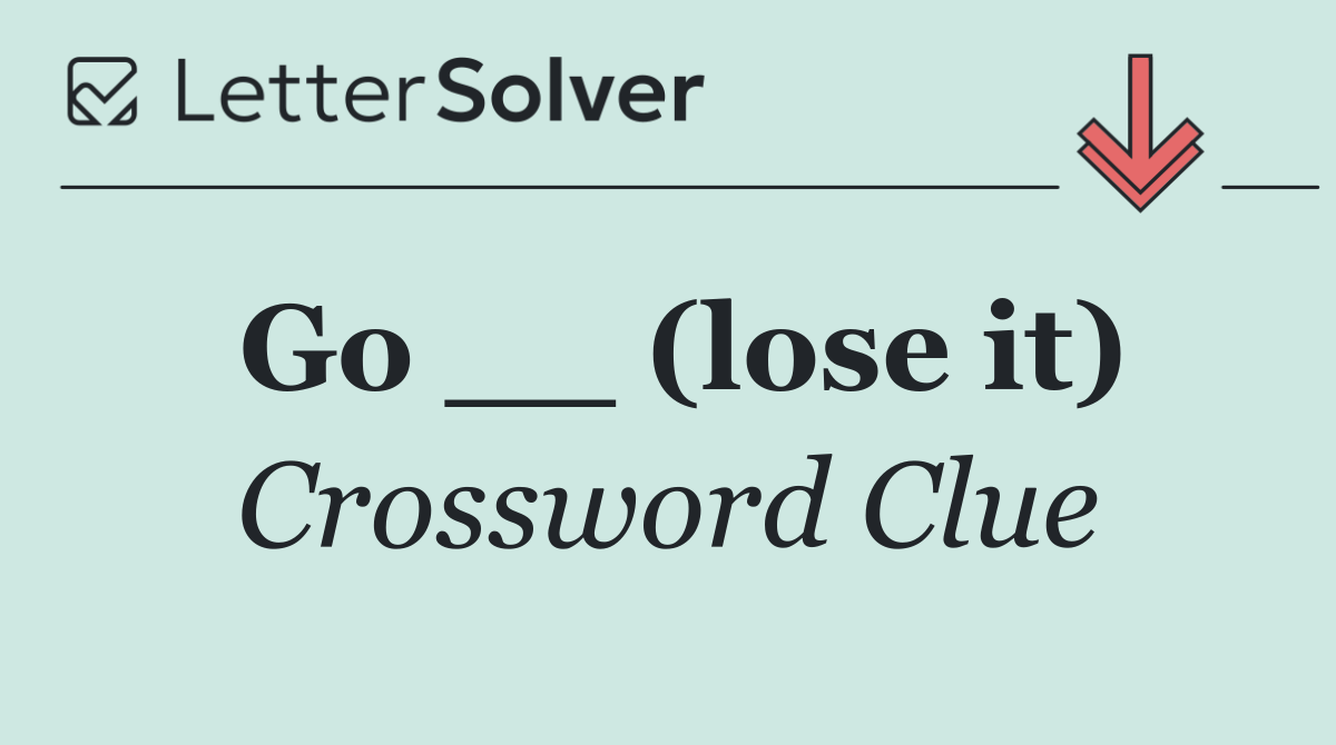 Go __ (lose it)