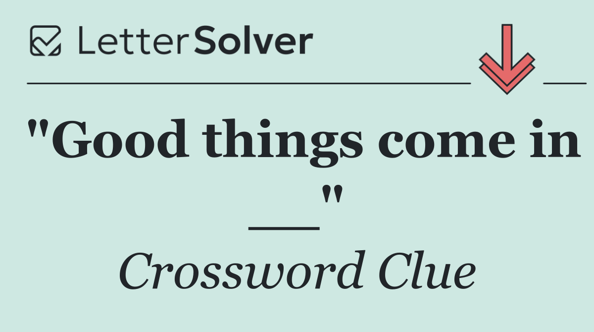 "Good things come in __"