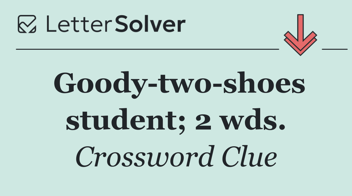 Goody two shoes student; 2 wds.