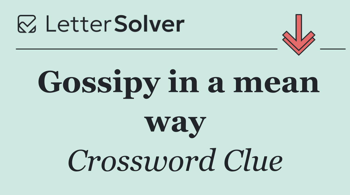 Gossipy in a mean way