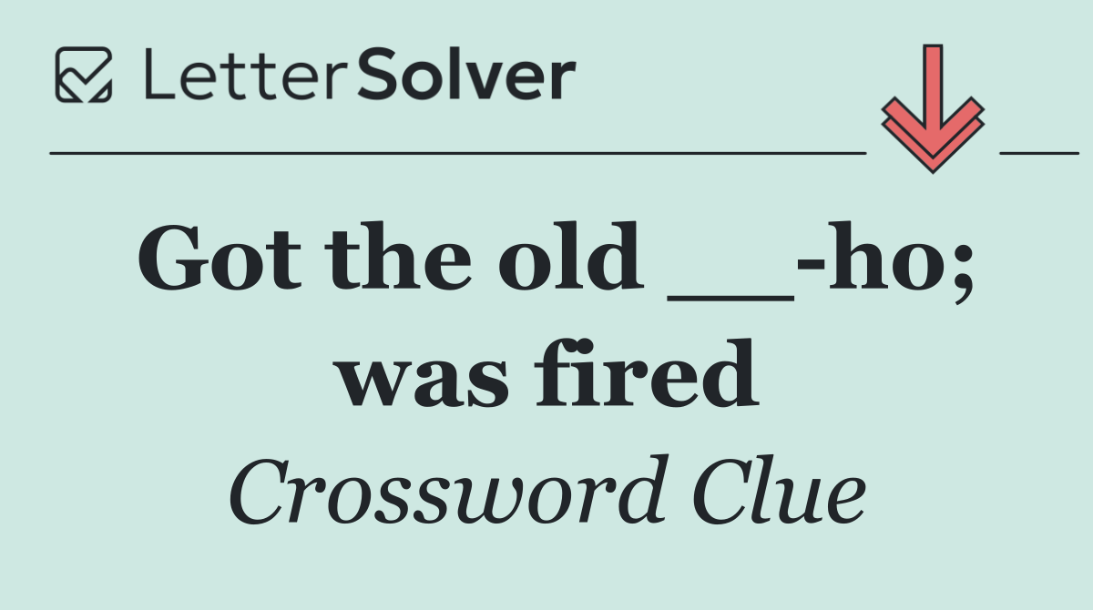 Got the old __ ho; was fired