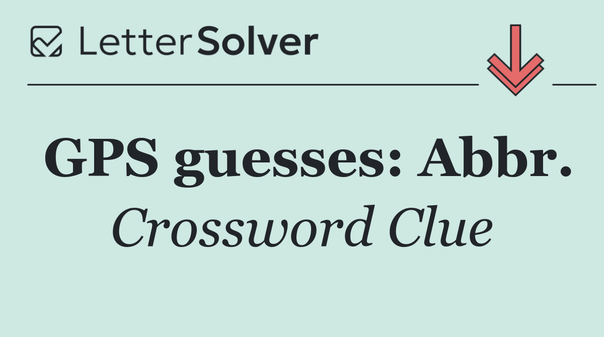 GPS guesses: Abbr.