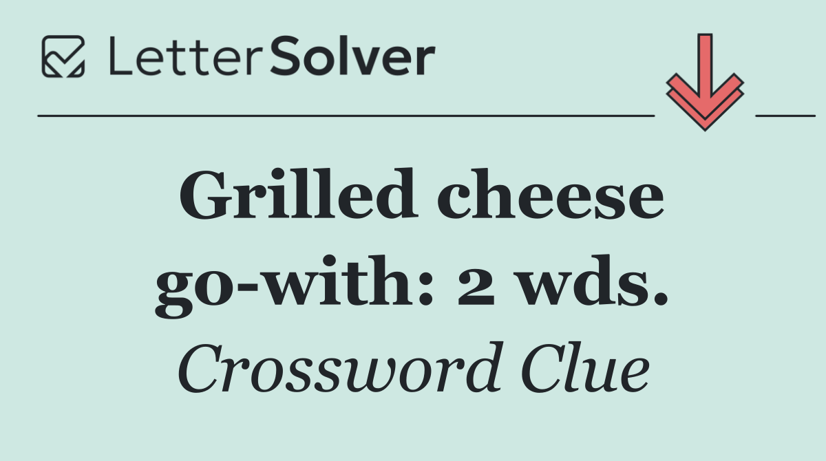 Grilled cheese go with: 2 wds.