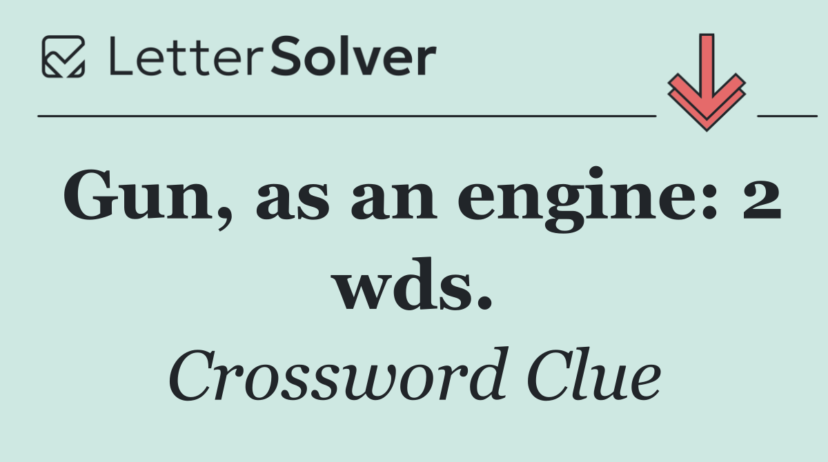 Gun, as an engine: 2 wds.