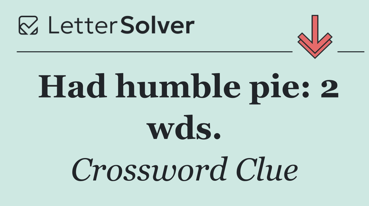 Had humble pie: 2 wds.