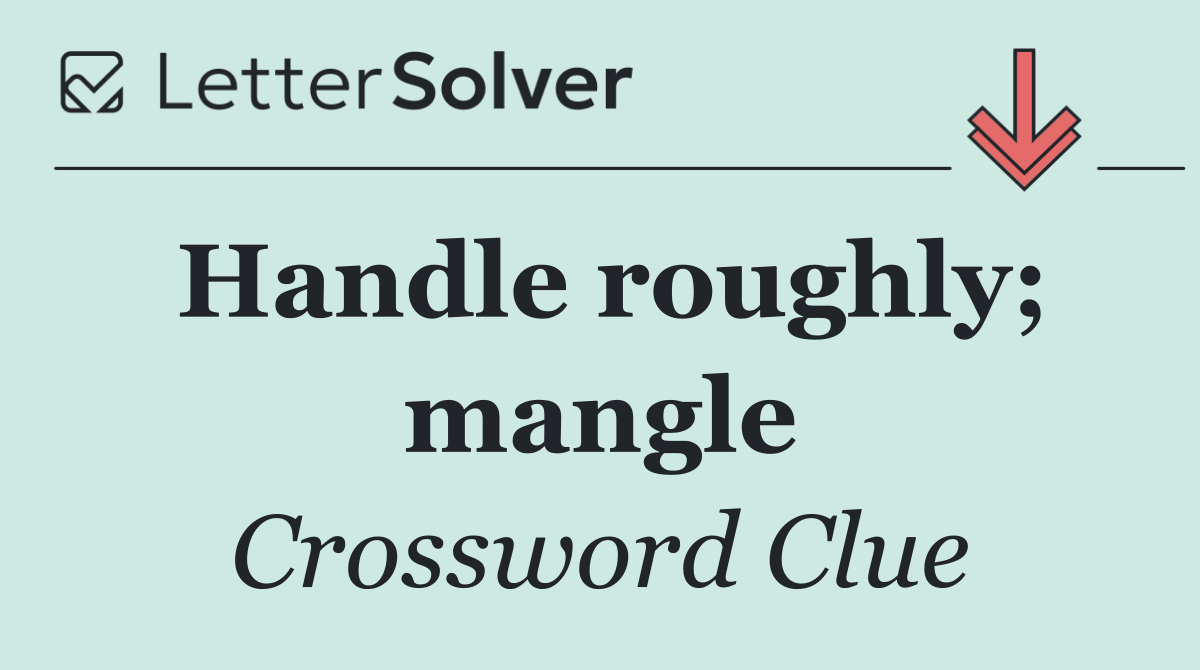 Handle roughly; mangle