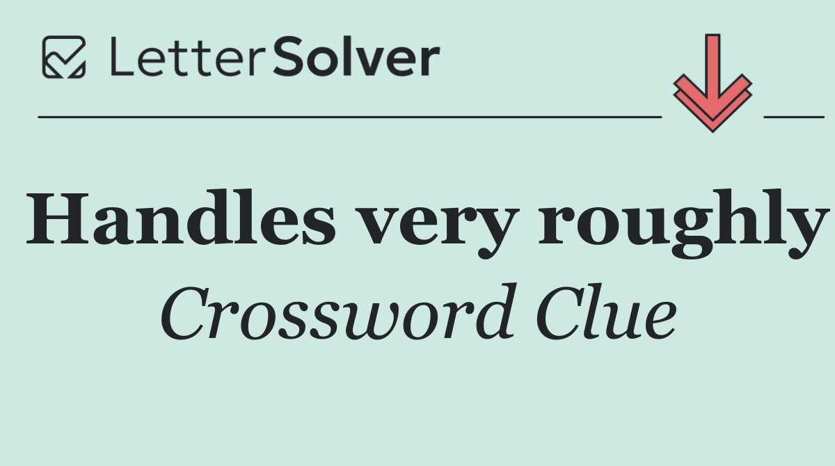 Handles very roughly
