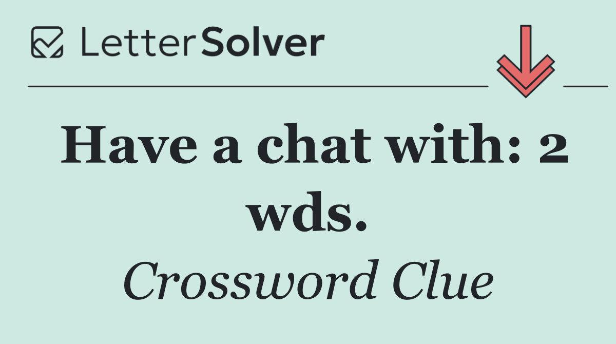 Have a chat with: 2 wds.