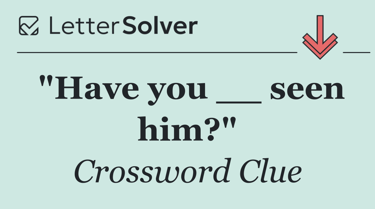 "Have you __ seen him?"