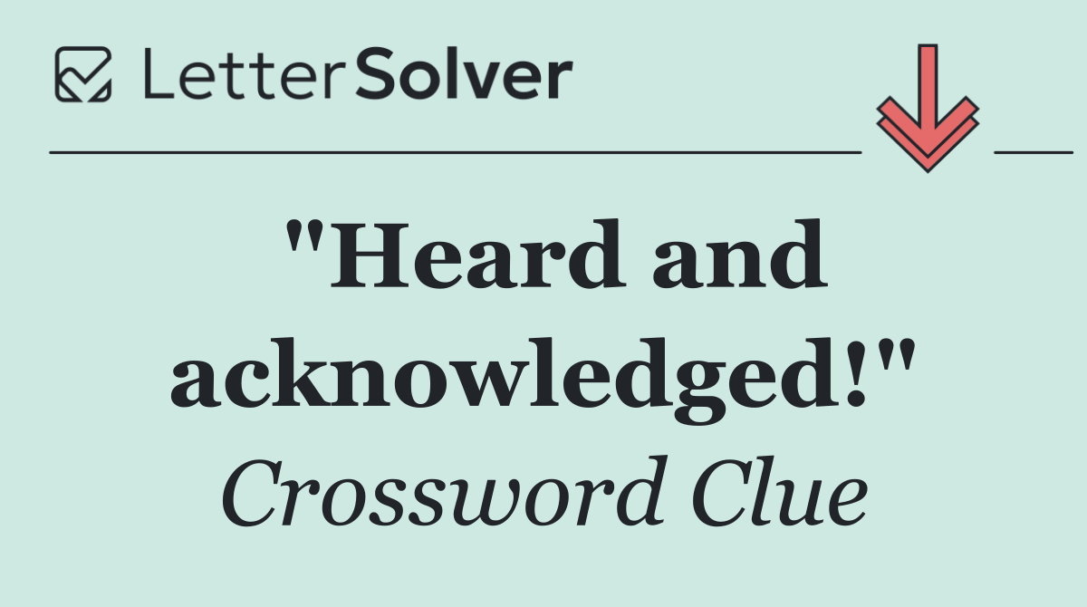 "Heard and acknowledged!"