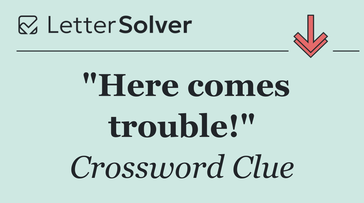 "Here comes trouble!"
