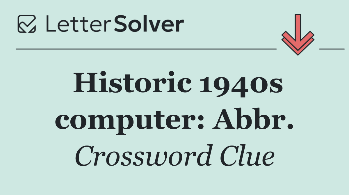 Historic 1940s computer: Abbr.