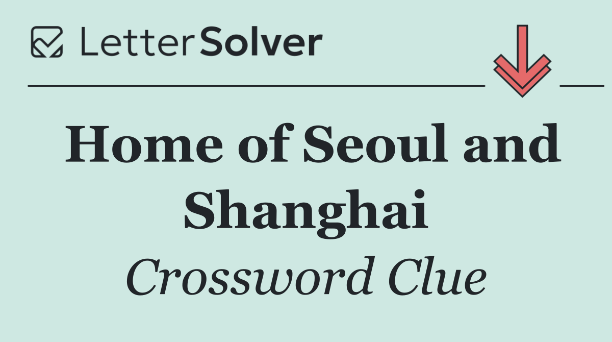 Home of Seoul and Shanghai