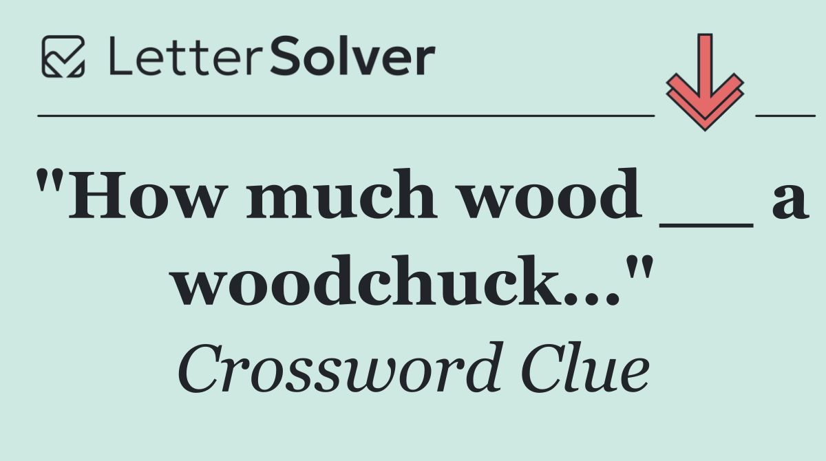 "How much wood __ a woodchuck…"