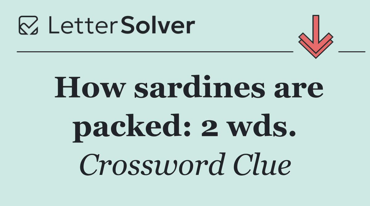 How sardines are packed: 2 wds.