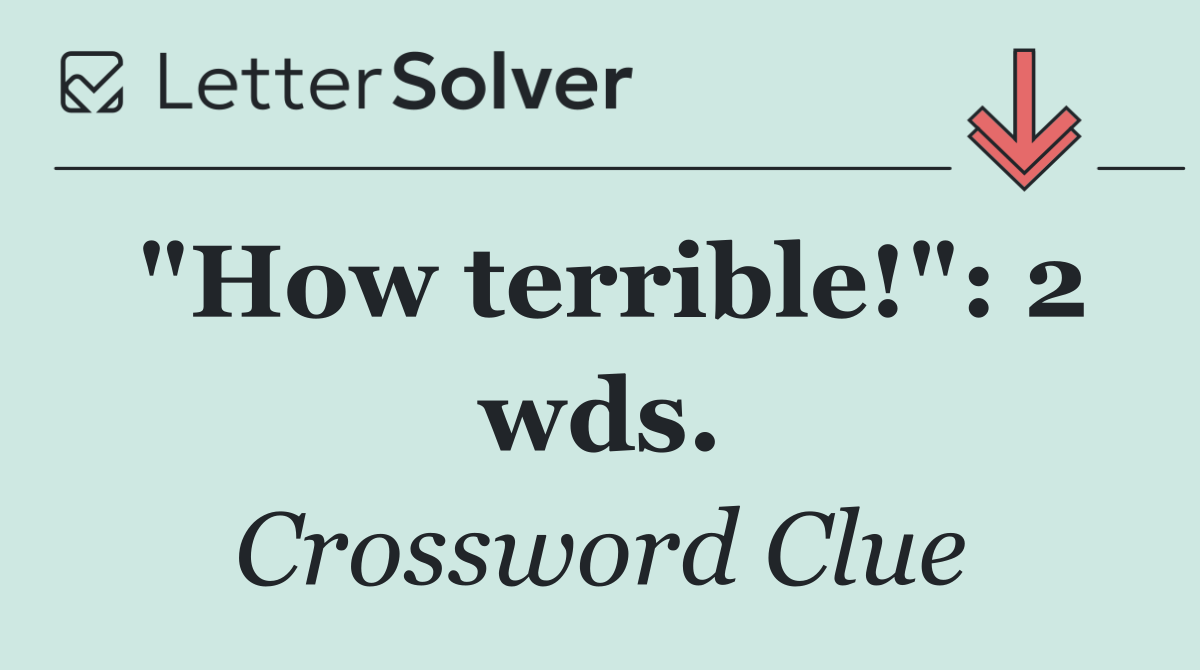 "How terrible!": 2 wds.