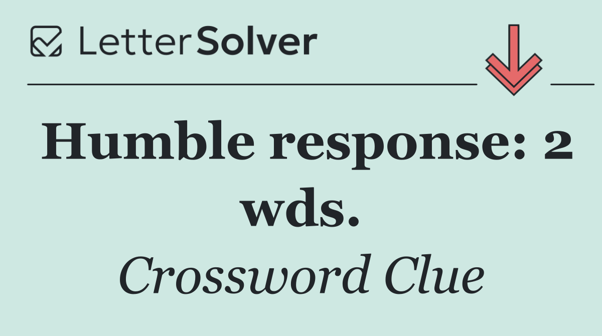 Humble response: 2 wds.