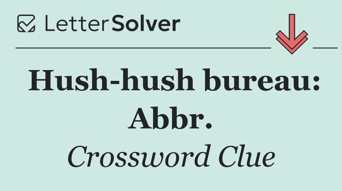 Hush hush bureau: Abbr.