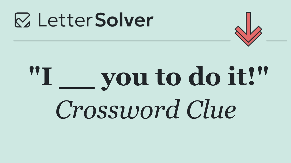 "I __ you to do it!"