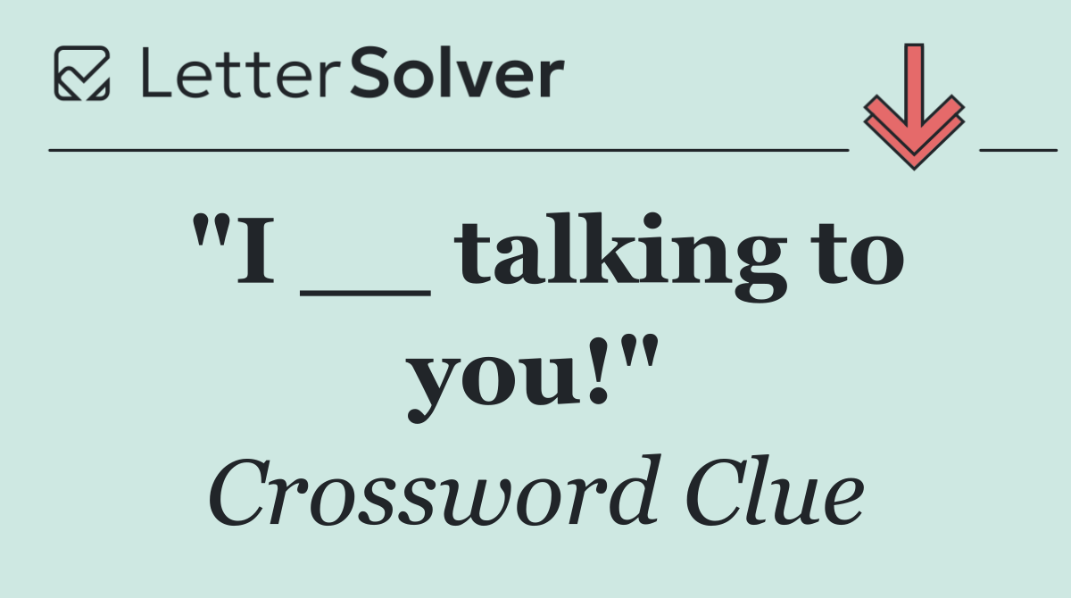 "I __ talking to you!"