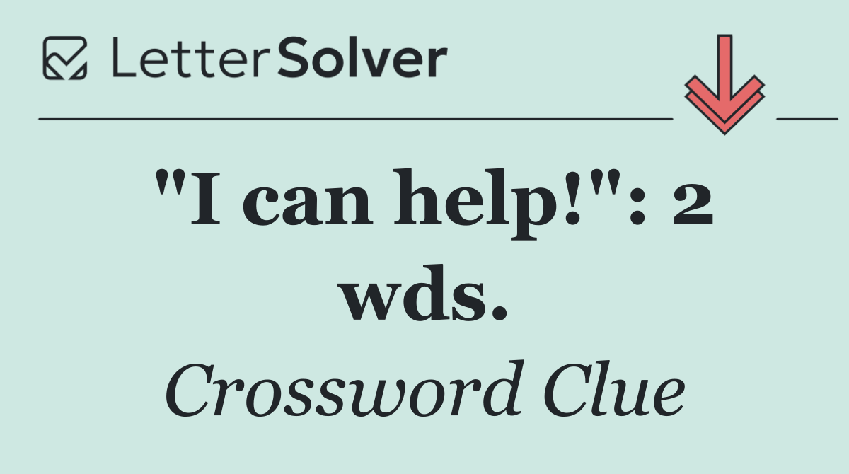 "I can help!": 2 wds.