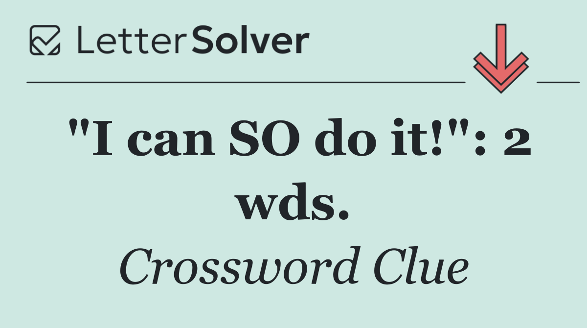 "I can SO do it!": 2 wds.