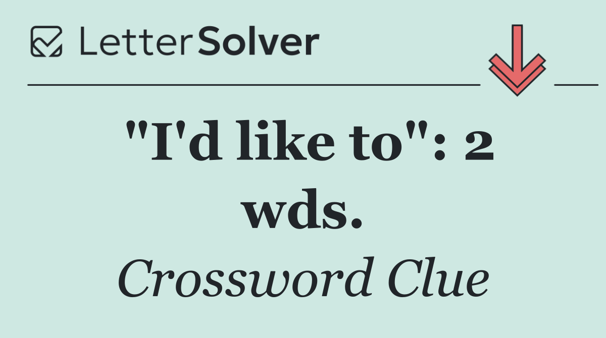 "I'd like to": 2 wds.