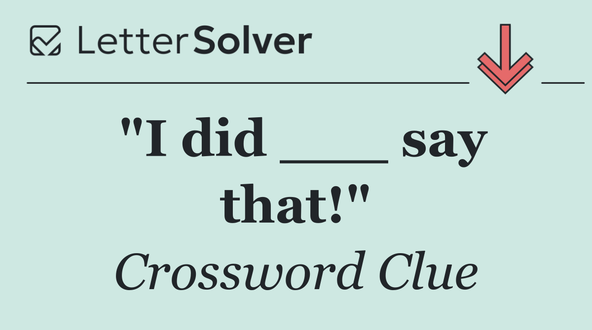 "I did ___ say that!"