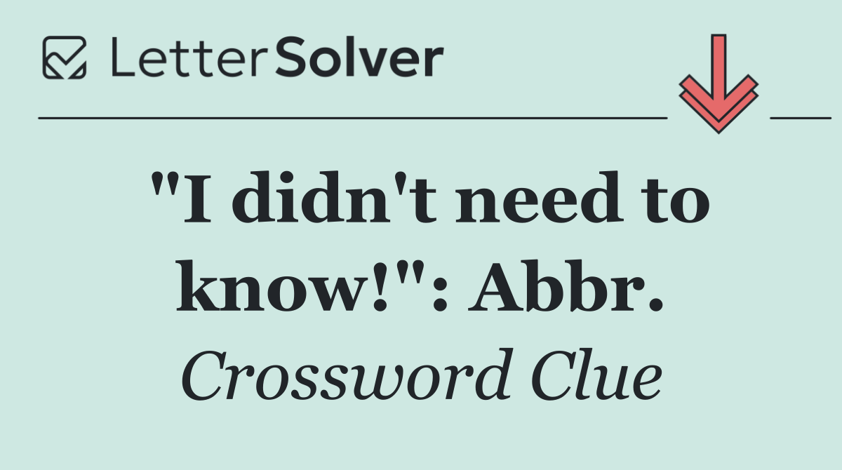 "I didn't need to know!": Abbr.