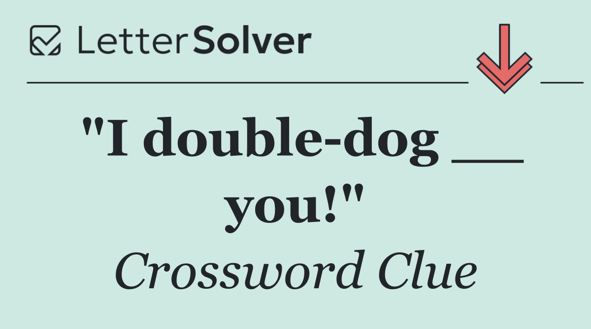 "I double dog __ you!"