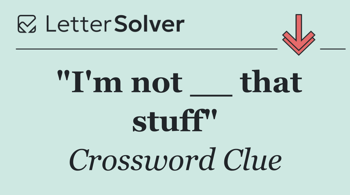 "I'm not __ that stuff"