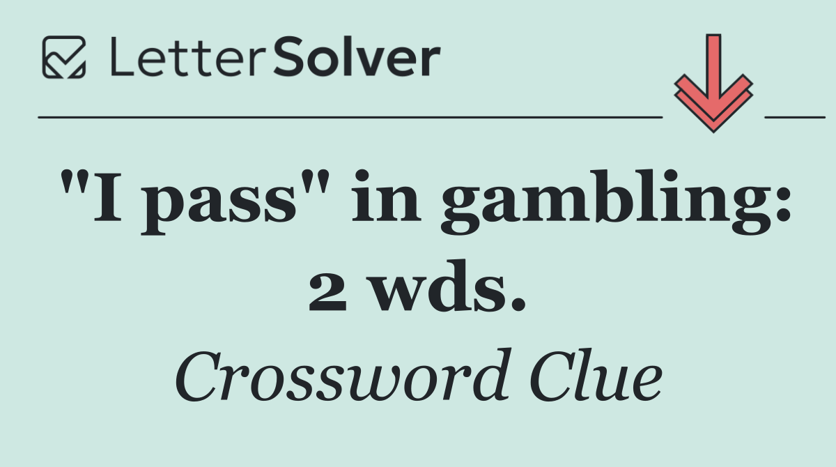 "I pass" in gambling: 2 wds.