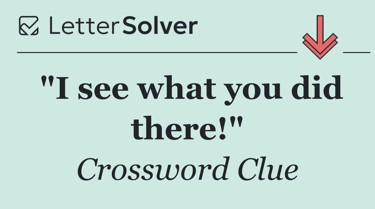 "I see what you did there!"