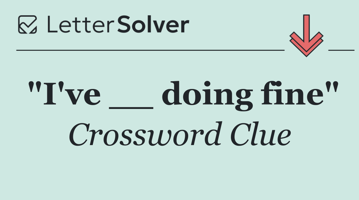 "I've __ doing fine"