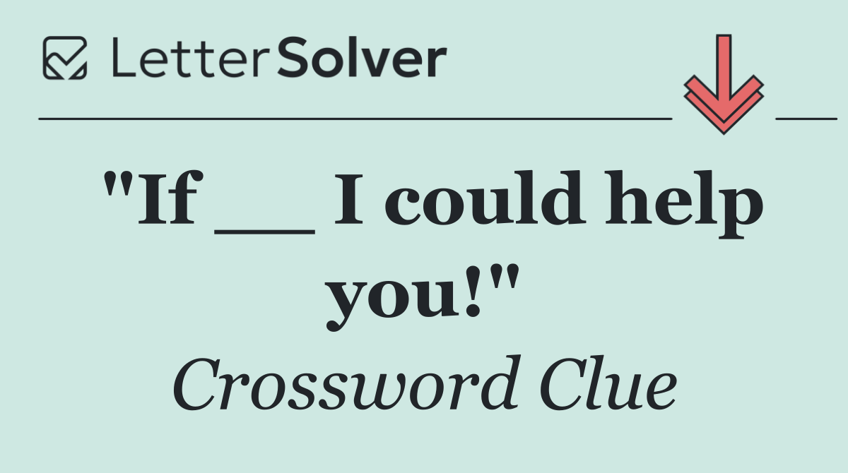 "If __ I could help you!"