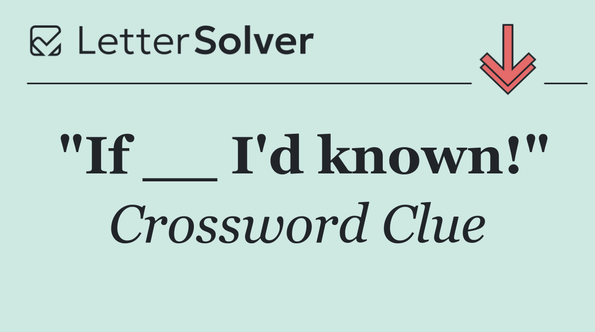 "If __ I'd known!"