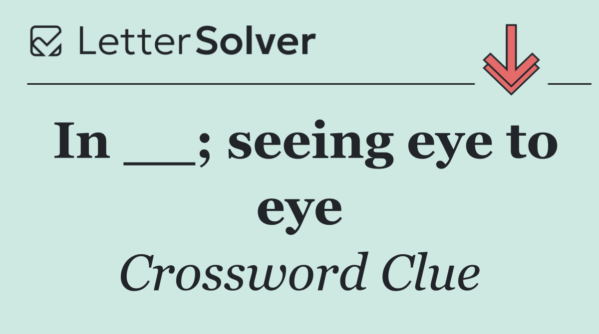 In __; seeing eye to eye