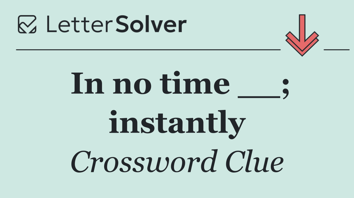 In no time __; instantly