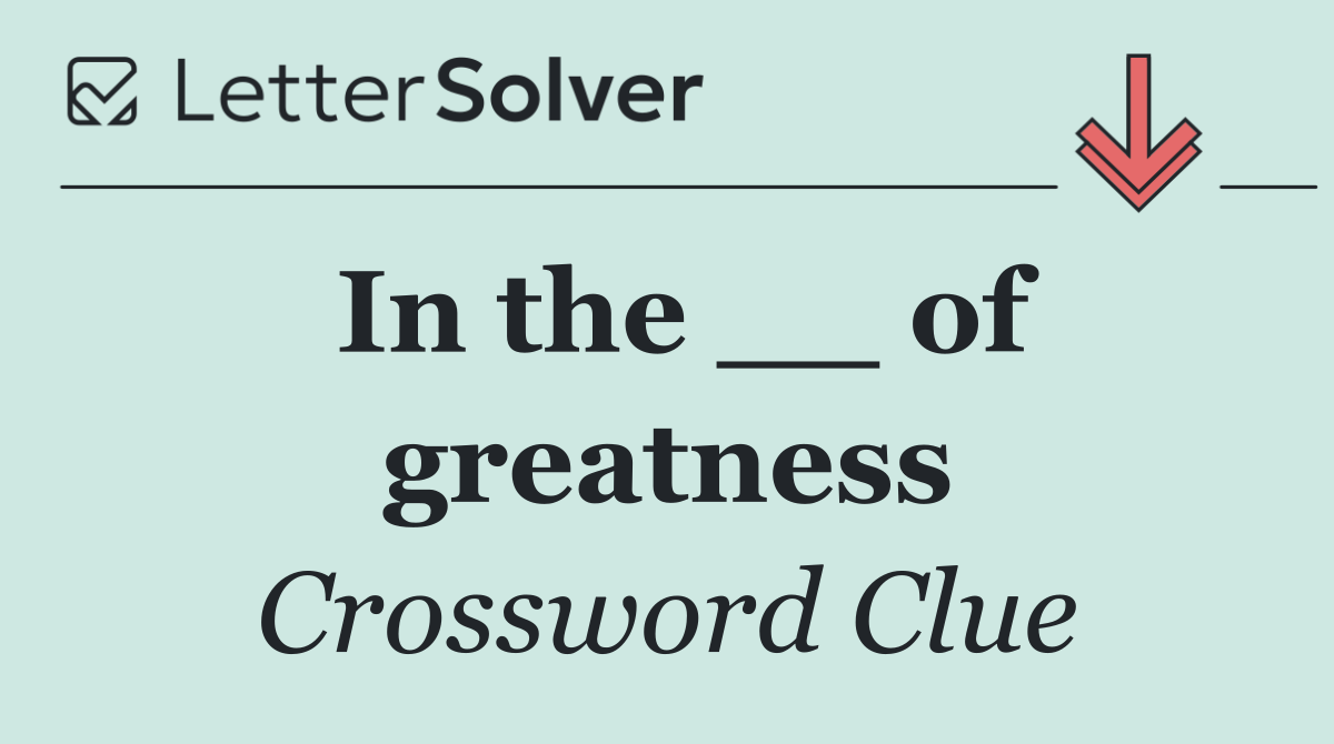 In the __ of greatness