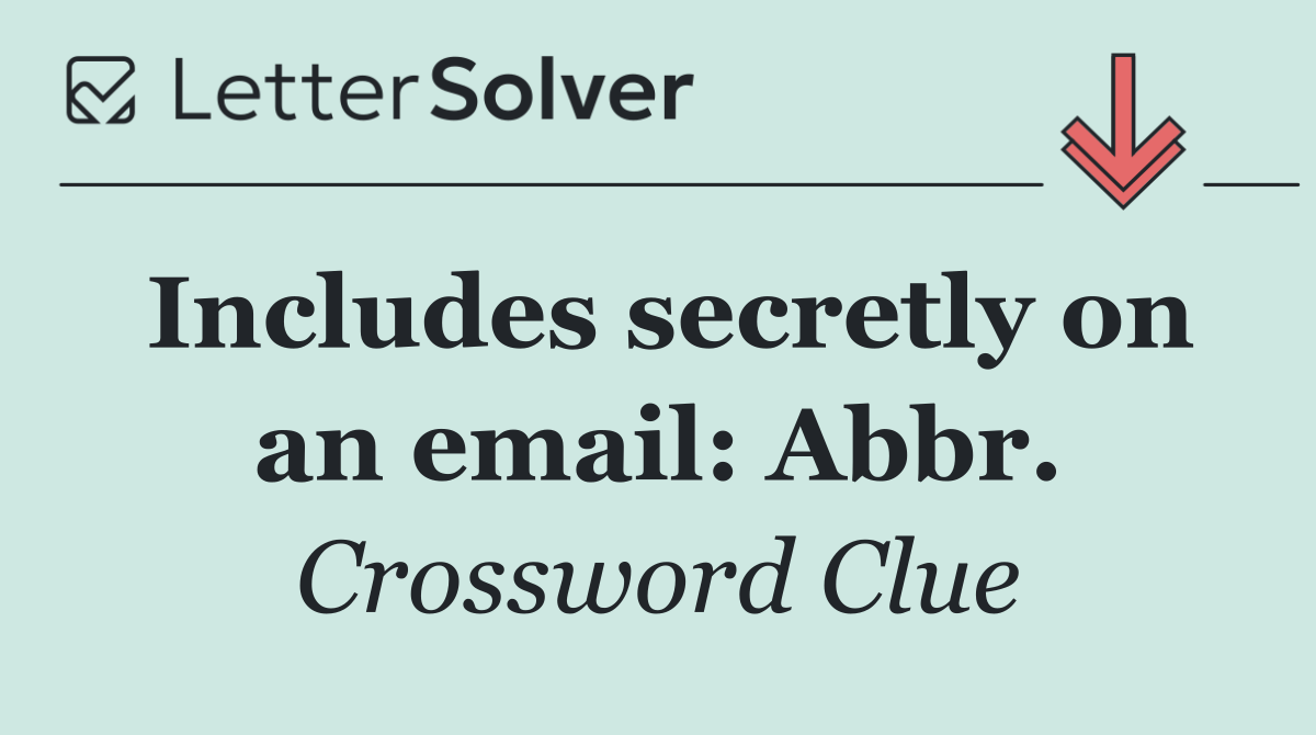 Includes secretly on an email: Abbr.
