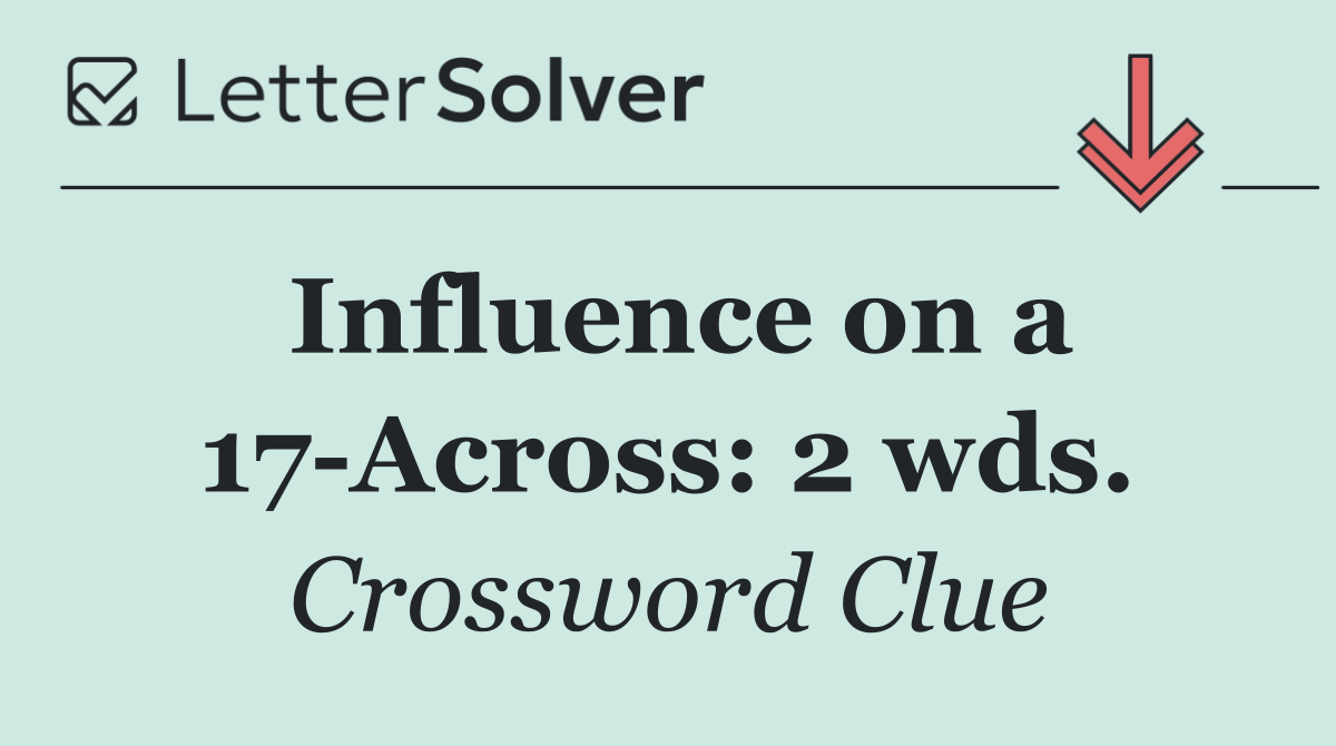 Influence on a 17 Across: 2 wds.