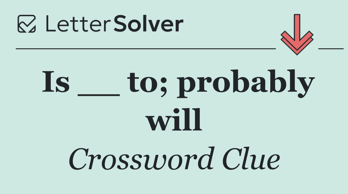 Is __ to; probably will
