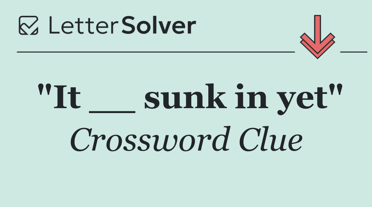 "It __ sunk in yet"