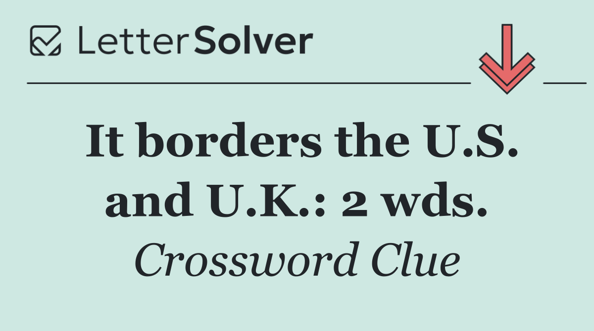 It borders the U.S. and U.K.: 2 wds.