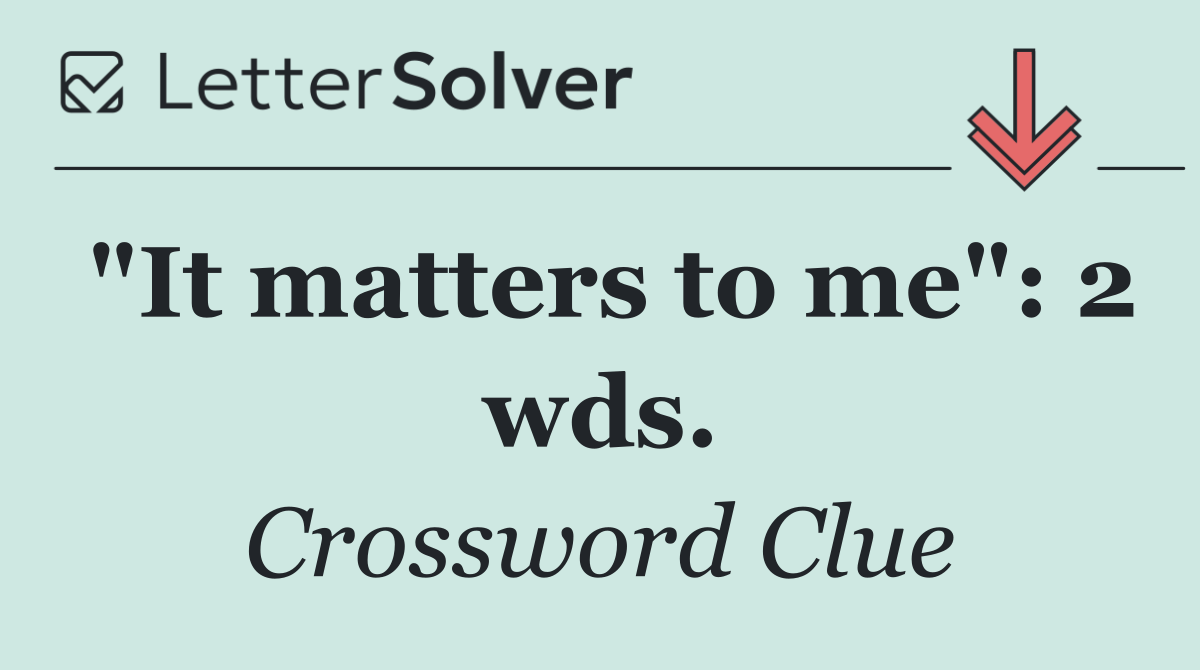 "It matters to me": 2 wds.