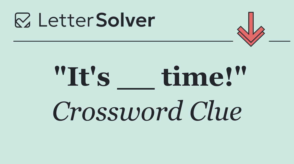 "It's __ time!"