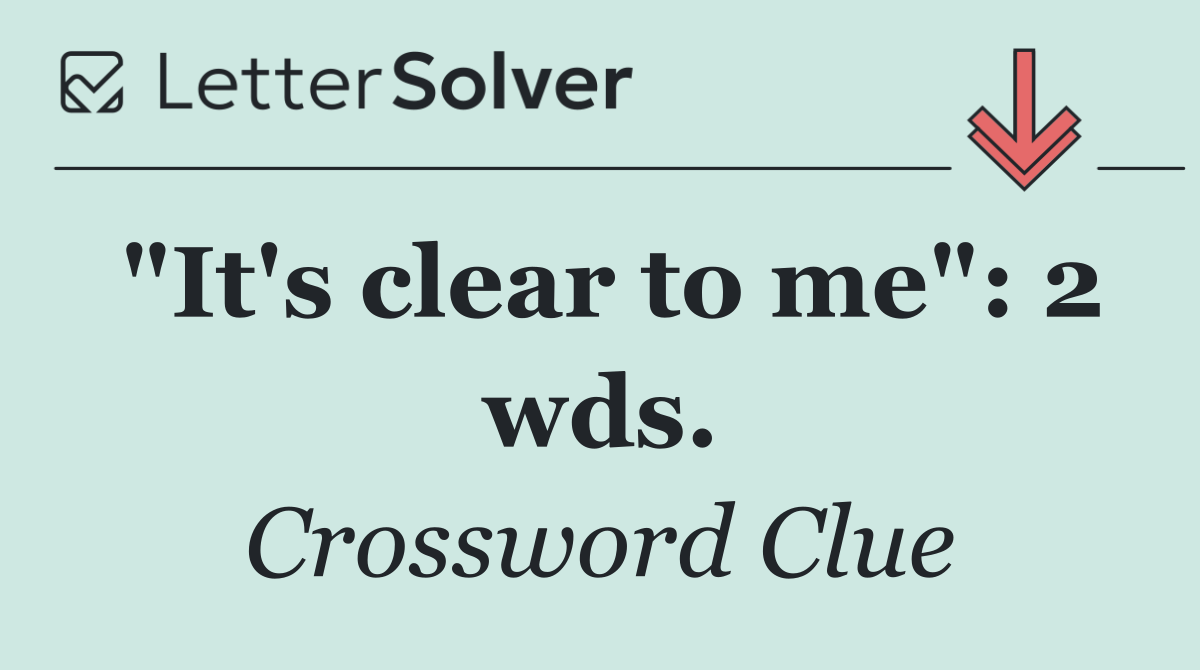 "It's clear to me": 2 wds.