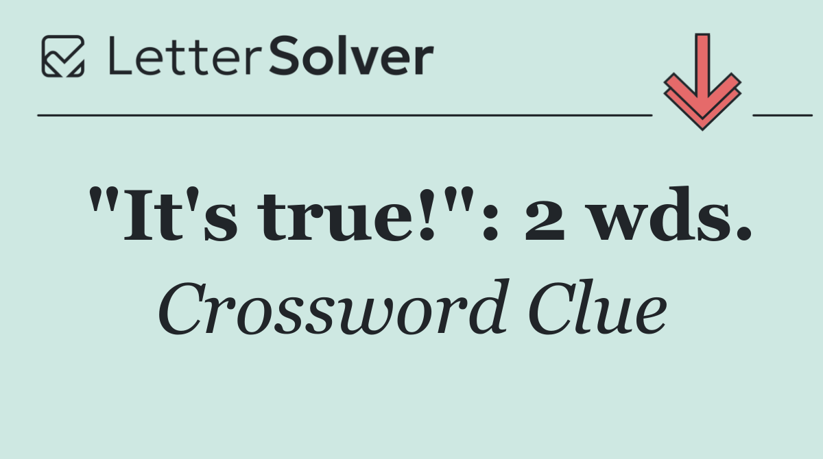"It's true!": 2 wds.